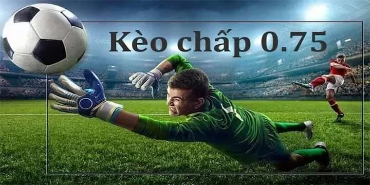 Hiểu đúng bản chất của kèo 0.75
